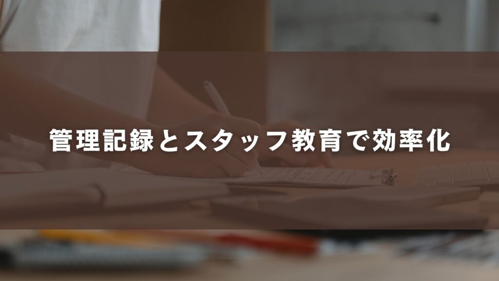 管理記録とスタッフ教育で効率化