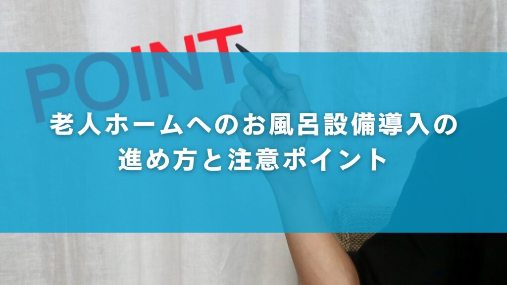 老人ホームへのお風呂設備導入の進め方と注意ポイント