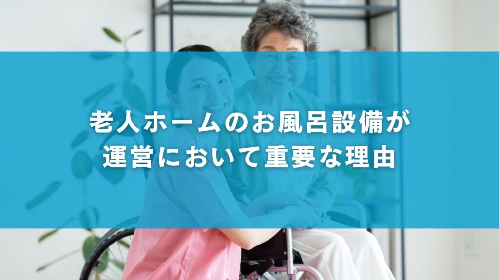 老人ホームのお風呂設備が運営において重要な理由