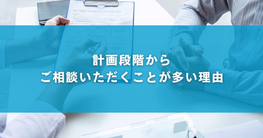 計画段階からご相談いただくことが多い理由
