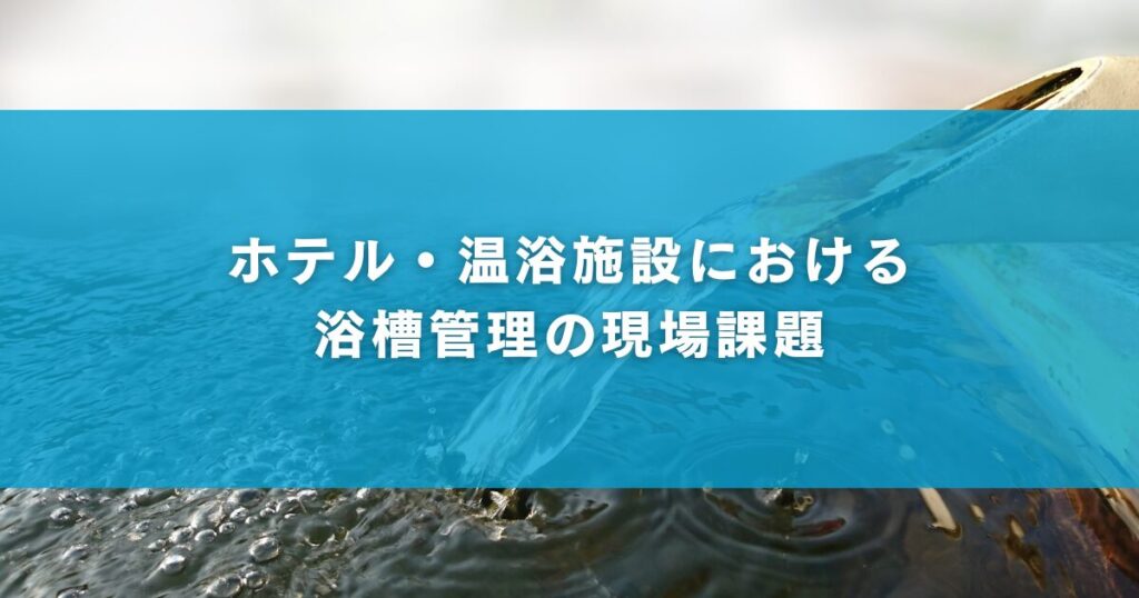 ホテル・温浴施設における浴槽管理の現場課題
