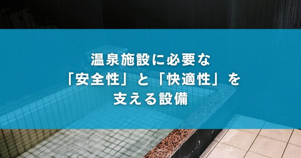 温泉施設に必要な「安全性」と「快適性」を支える設備
